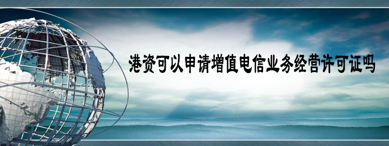 港資可以申請增值電信業(yè)務經營許可證嗎