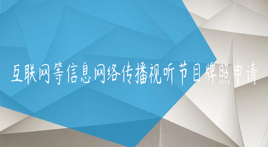 互聯網等信息網絡傳播視聽節目牌照申請