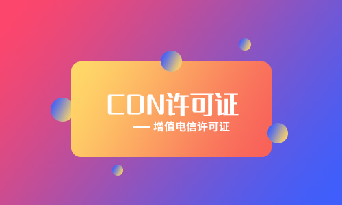企業(yè)辦理CDN經(jīng)營(yíng)許可證有哪些好處，如何辦理？