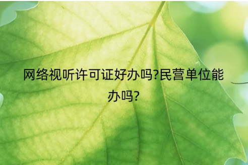 網絡視聽許可證好辦嗎?民營單位能辦嗎?