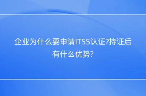 企業為什么要申請ITSS認證?持證后有什么優勢?