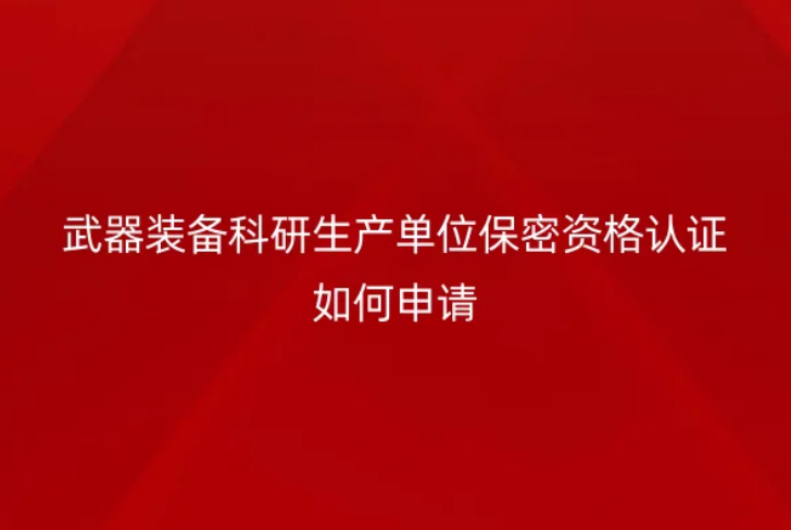 武器裝備科研生產單位保密資格認證如何申請(軍工資質證)