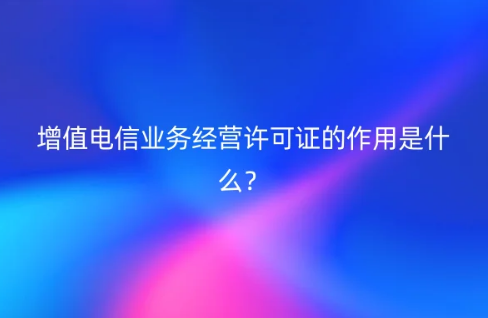 增值電信業務經營許可證的作用是什么?招投標可以嗎?