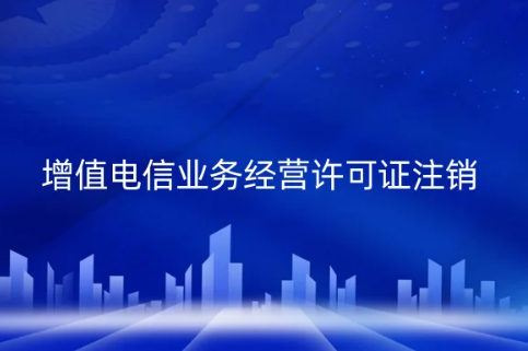 增值電信業(yè)務經(jīng)營許可證注銷辦理事宜,