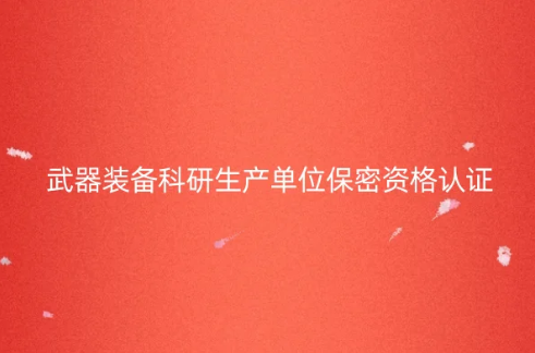 武器裝備科研生產單位保密資格認證(一級、二級)有效期是多久?如何辦理?