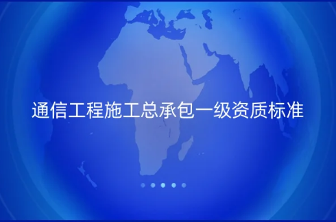 通信工程施工總承包一級資質標準,怎么辦理?