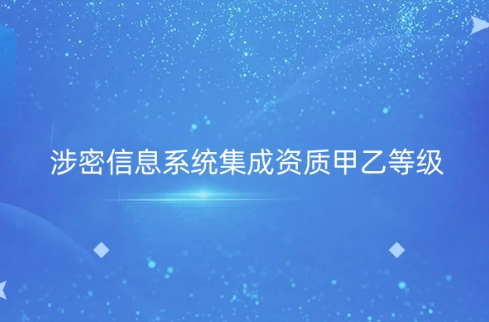 涉密信息系統集成資質甲乙等級是什么?8個申請業務范圍是什么?