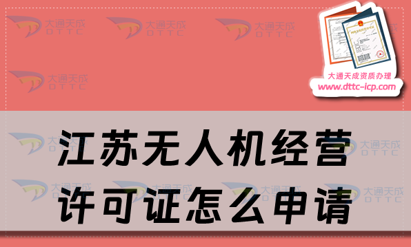 江蘇無人機經營許可證怎么申請(最新通用航空企業經營許可證辦理條件及材料)