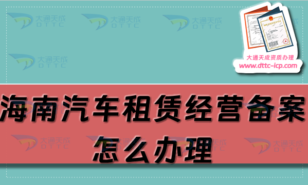 海南汽車租賃經營備案證怎么辦理(海口三亞市申請流程及材料明細)