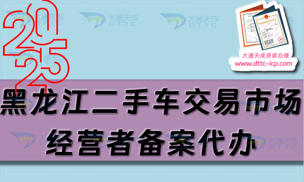 黑龍江二手車交易市場經營者備案代辦,25年流程及材料匯總
