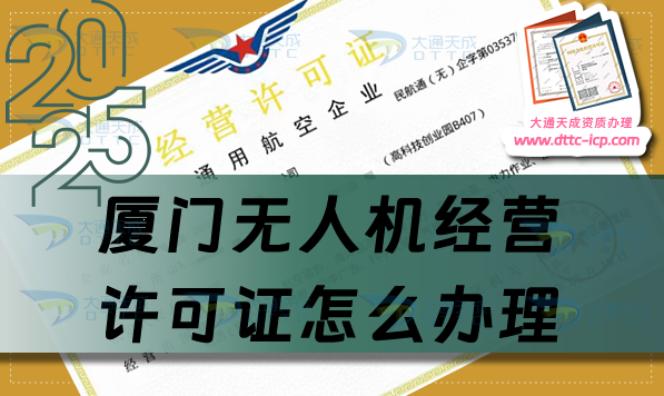 廈門無人機經營許可證怎么辦理(25年通用航空企業經營許可證流程條件)
