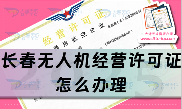 長春無人機經營許可證怎么辦理(通用航空企業經營許可證流程條件匯總)