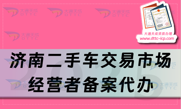 濟南二手車交易市場經營者備案代辦,25年申請流程及材料有什么?