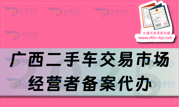 廣西二手車交易市場經營者備案代辦,25年申請流程及材料分享