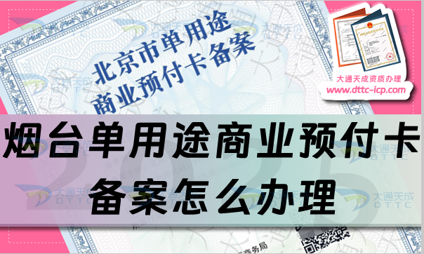 煙臺單用途商業預付卡備案怎么辦理,25年申請條件、材料及流程辦理指引